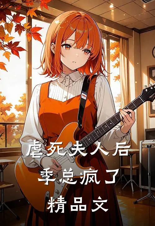 虐死夫人后，季总疯了精品文