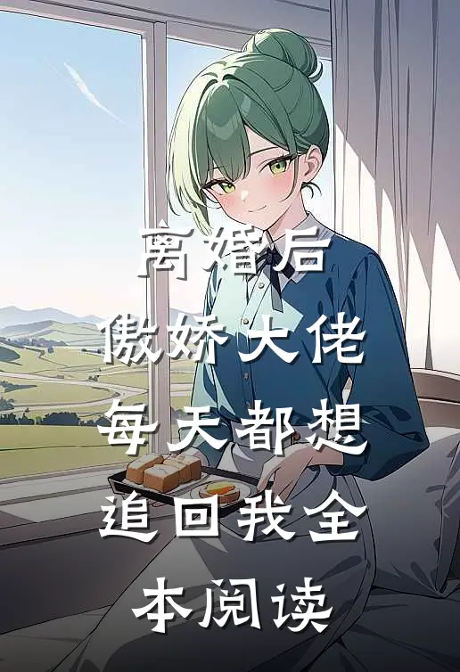 离婚后，傲娇大佬每天都想追回我全本阅读