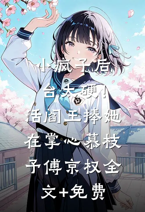 小疯子后台太硬！活阎王捧她在掌心慕枝予傅京权全文+免费