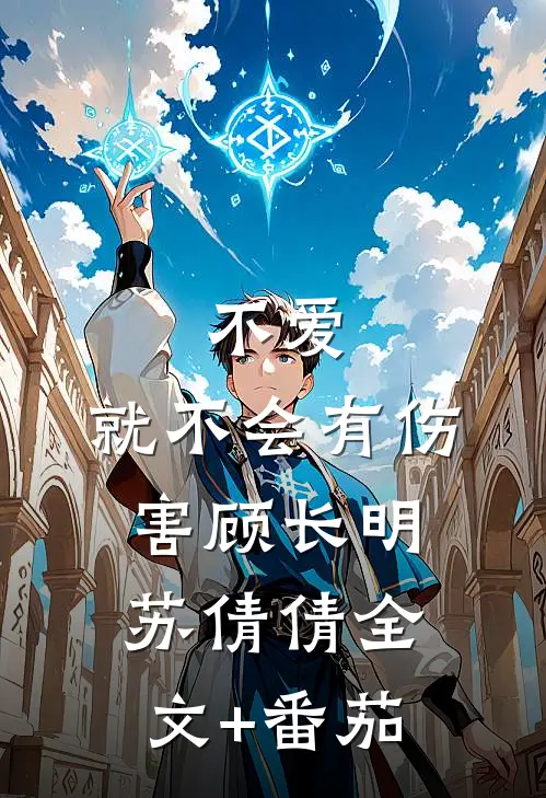 不爱，就不会有伤害顾长明苏倩倩全文+番茄