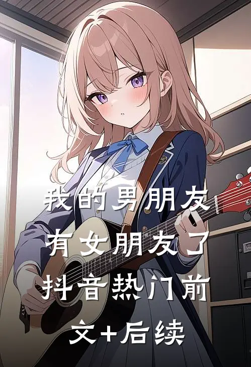 我的男朋友有女朋友了抖音热门前文+后续