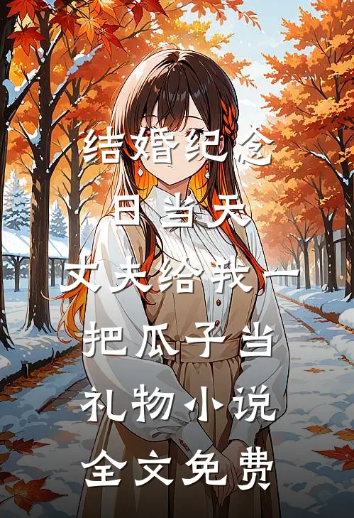 结婚纪念日当天，丈夫给我一把瓜子当礼物小说全文免费
