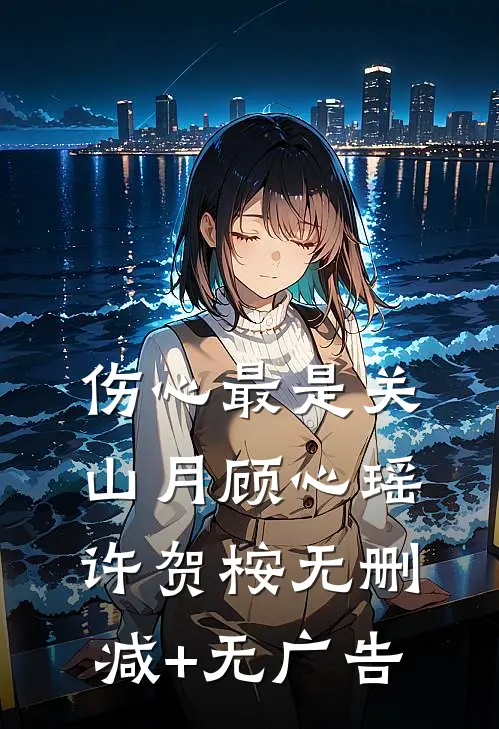 伤心最是关山月顾心瑶许贺桉无删减+无广告