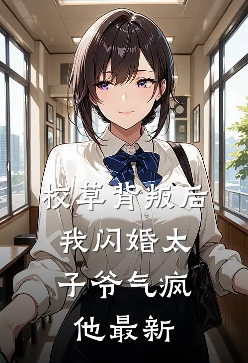 校草背叛后，我闪婚太子爷气疯他最新
