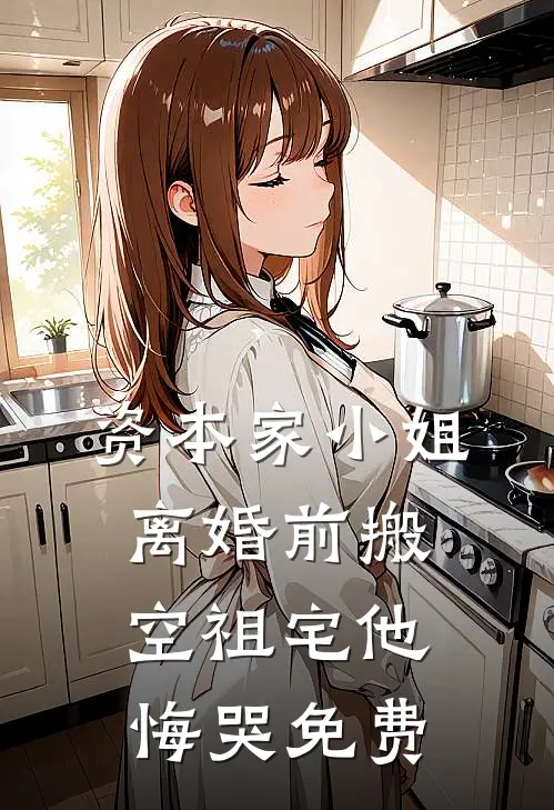 资本家小姐离婚前搬空祖宅他悔哭免费