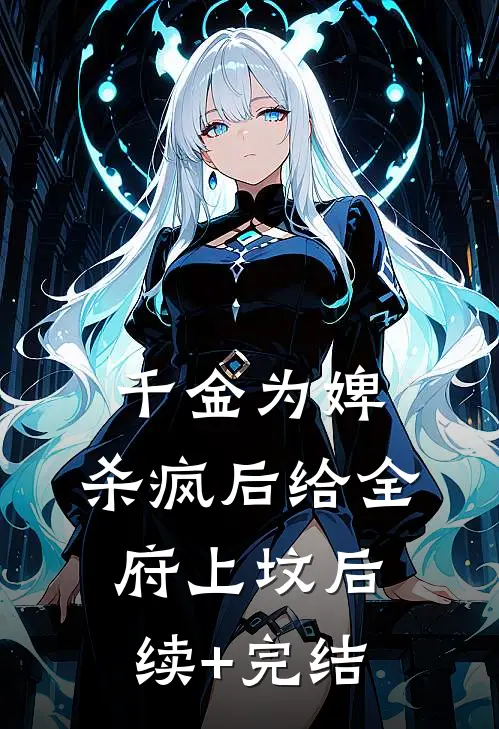 千金为婢，杀疯后给全府上坟后续+完结