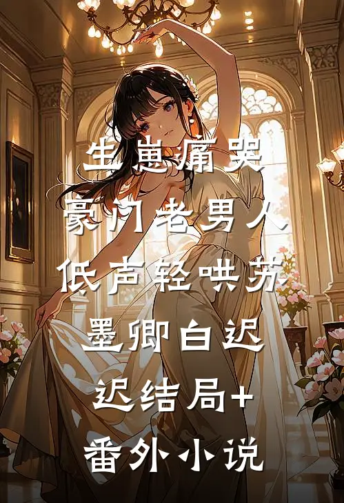 生崽痛哭：豪门老男人低声轻哄苏墨卿白迟迟结局+番外小说