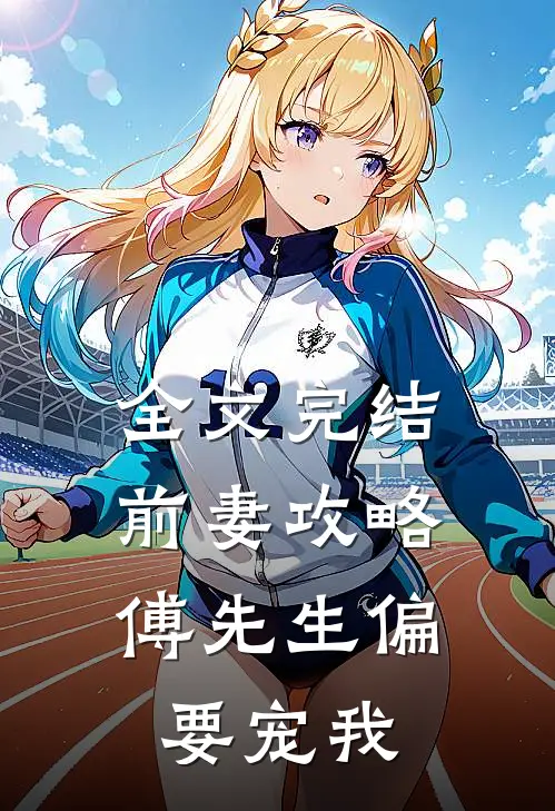 全文完结前妻攻略：傅先生偏要宠我