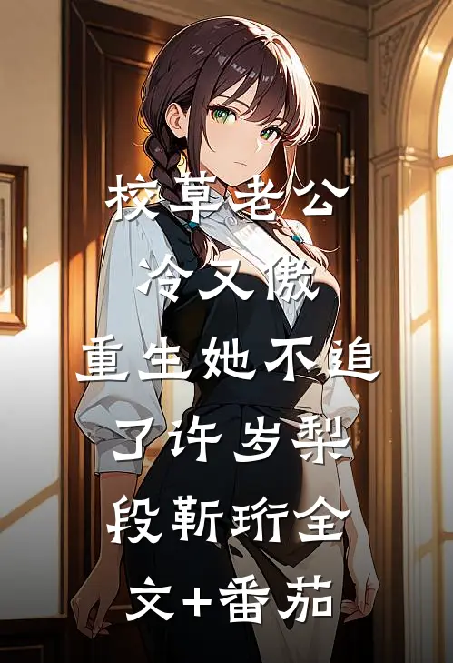 校草老公冷又傲，重生她不追了许岁梨段靳珩全文+番茄