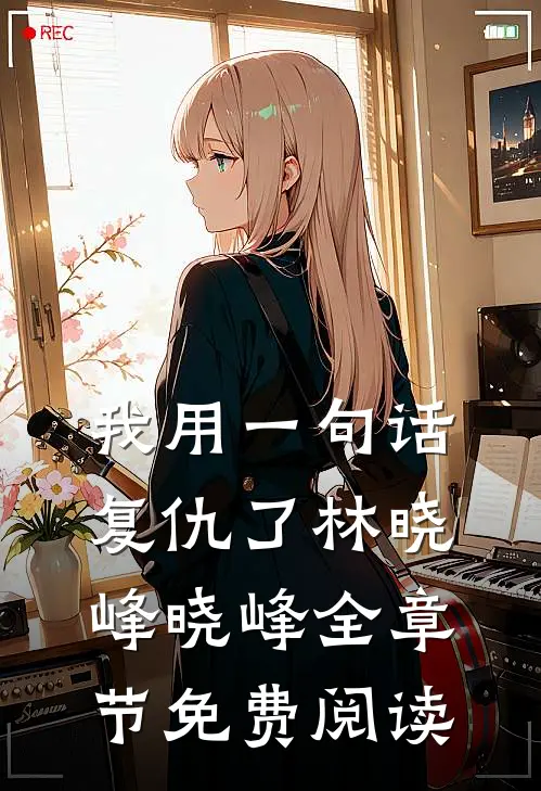 我用一句话复仇了林晓峰晓峰全章节免费阅读