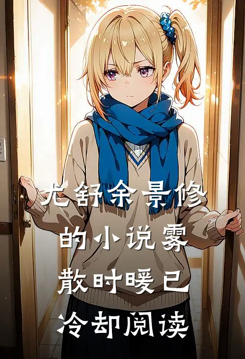 尤舒余景修的小说雾散时暖已冷却阅读