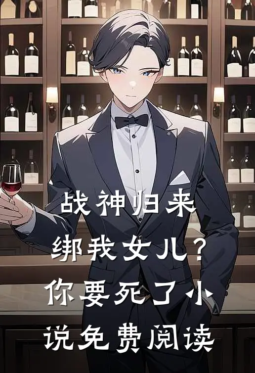 战神归来，绑我女儿？你要死了小说免费阅读