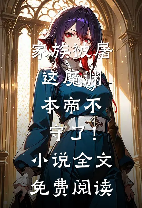 家族被屠，这魔渊，本帝不守了！小说全文免费阅读