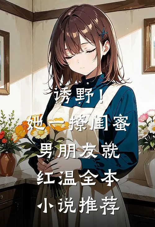 诱野！她一撩，闺蜜男朋友就红温全本小说推荐