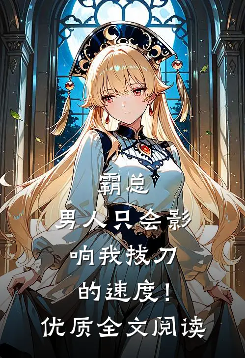 霸总，男人只会影响我拔刀的速度！优质全文阅读