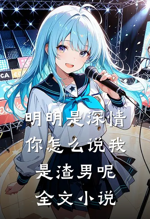 明明是深情，你怎么说我是渣男呢全文小说