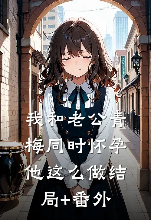 我和老公青梅同时怀孕，他这么做结局+番外