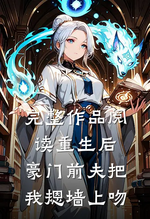 完整作品阅读重生后，豪门前夫把我摁墙上吻