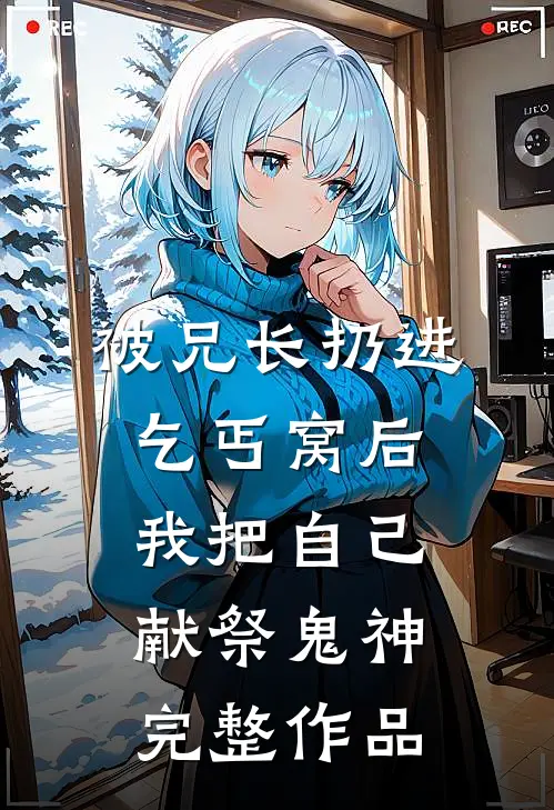 被兄长扔进乞丐窝后，我把自己献祭鬼神完整作品