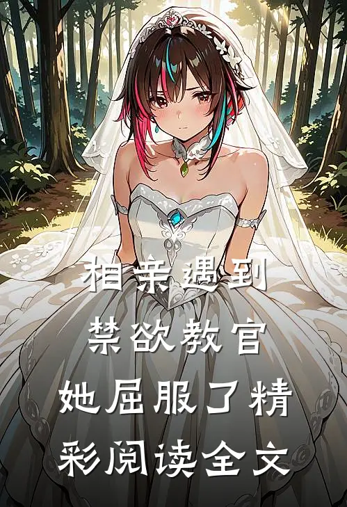 相亲遇到禁欲教官，她屈服了精彩阅读全文