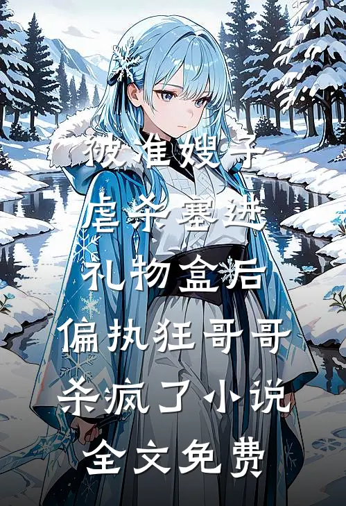 被准嫂子虐杀塞进礼物盒后，偏执狂哥哥杀疯了小说全文免费