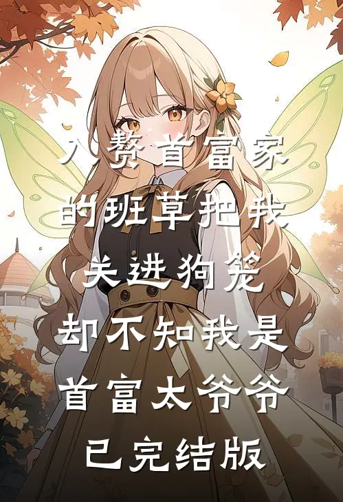 入赘首富家的班草把我关进狗笼，却不知我是首富太爷爷已完结版