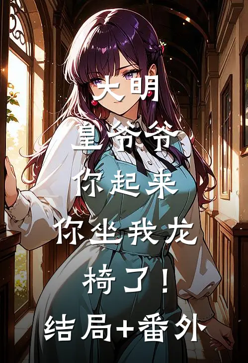 大明：皇爷爷你起来，你坐我龙椅了！结局+番外