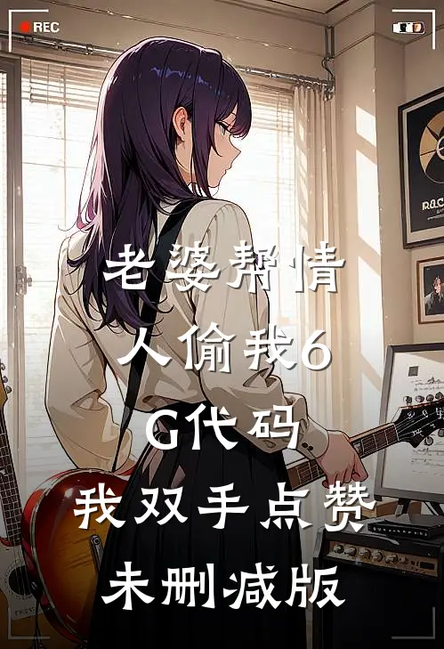 老婆帮情人偷我6G代码，我双手点赞未删减版