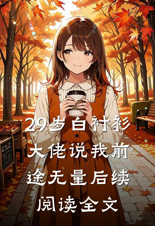 29岁白衬衫,大佬说我前途无量后续阅读全文