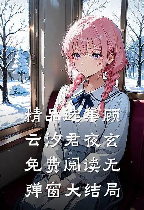 精品选集顾云汐君夜玄免费阅读无弹窗大结局