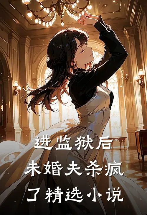 进监狱后，未婚夫杀疯了精选小说