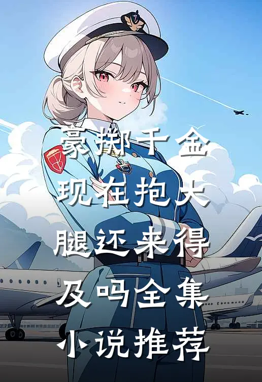 豪掷千金：现在抱大腿还来得及吗全集小说推荐