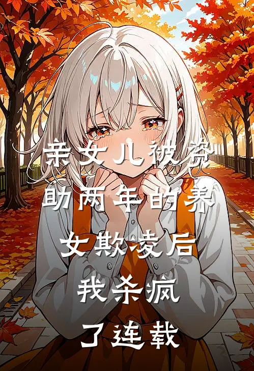 亲女儿被资助两年的养女欺凌后，我杀疯了连载