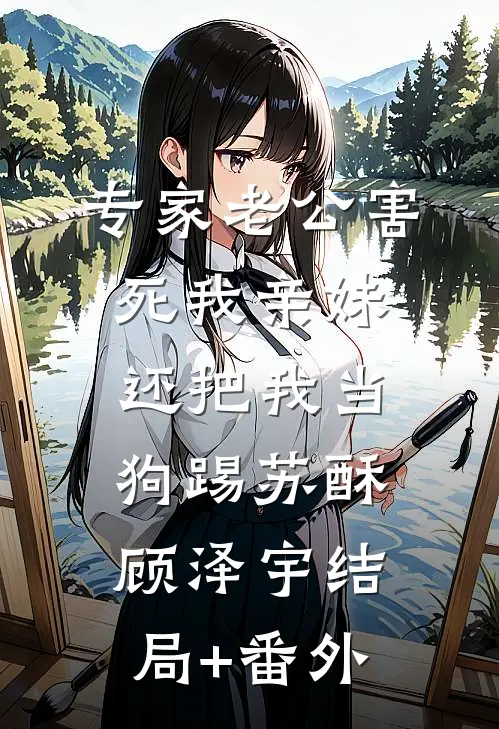 专家老公害死我亲妹，还把我当狗踢苏酥顾泽宇结局+番外