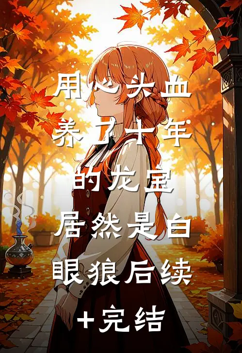 用心头血养了十年的龙宝，居然是白眼狼后续+完结