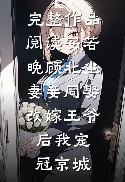 完整作品阅读安若晚顾北尘妻妾同娶改嫁王爷后我宠冠京城