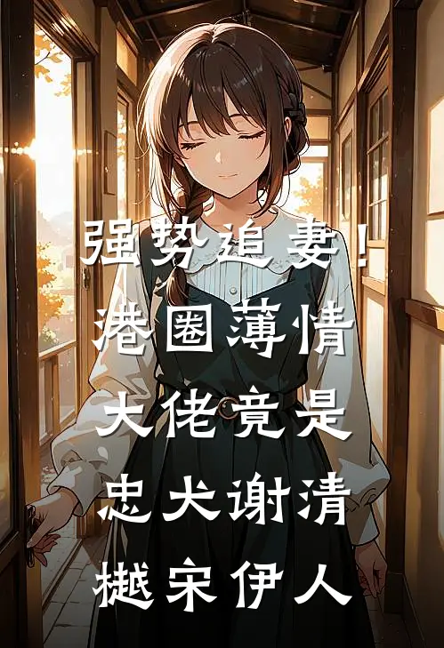 强势追妻！港圈薄情大佬竟是忠犬谢清樾宋伊人