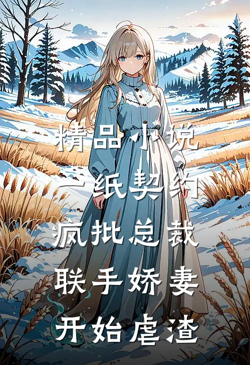 精品小说一纸契约：疯批总裁联手娇妻开始虐渣