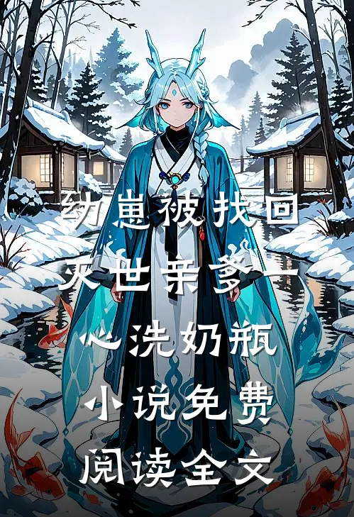 幼崽被找回，灭世亲爹一心洗奶瓶小说免费阅读全文