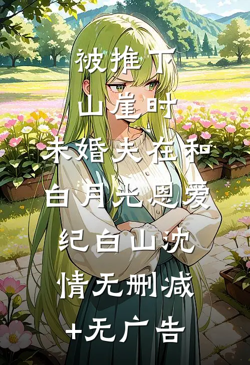 被推下山崖时，未婚夫在和白月光恩爱纪白山沈情无删减+无广告
