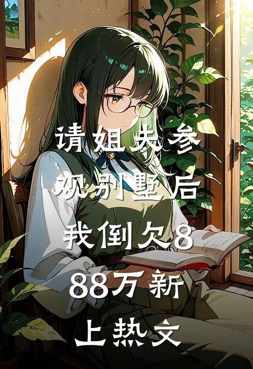 请姐夫参观别墅后，我倒欠888万新上热文