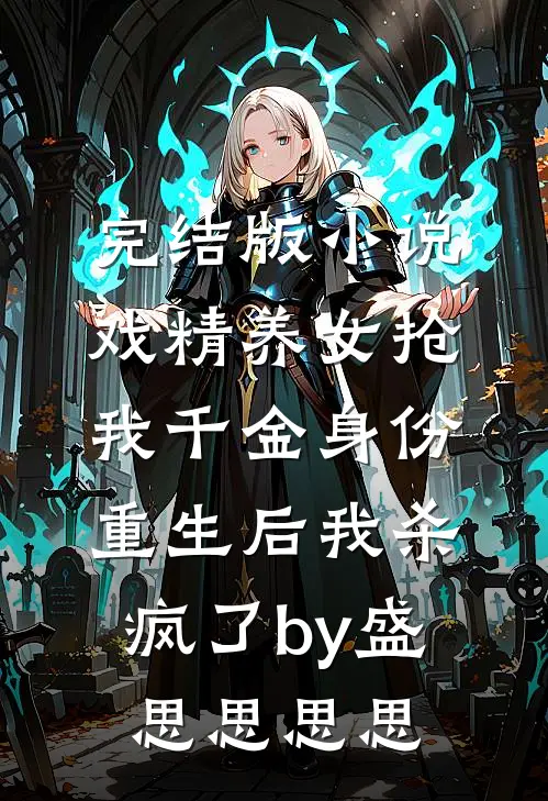 完结版小说戏精养女抢我千金身份，重生后我杀疯了by盛思思思思