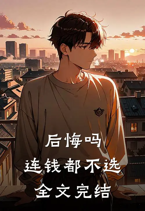 后悔吗，连钱都不选全文完结