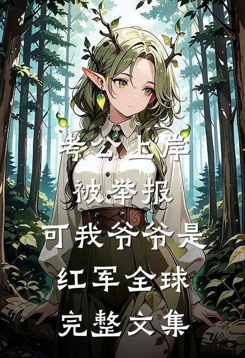 考公上岸被举报，可我爷爷是红军全球完整文集