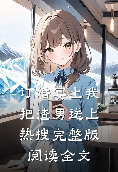 订婚宴上我把渣男送上热搜完整版阅读全文