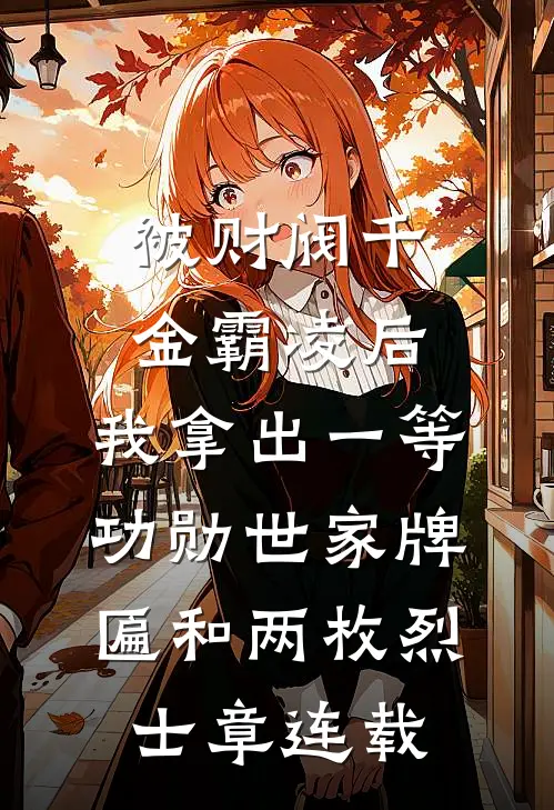 被财阀千金霸凌后，我拿出一等功勋世家牌匾和两枚烈士章连载