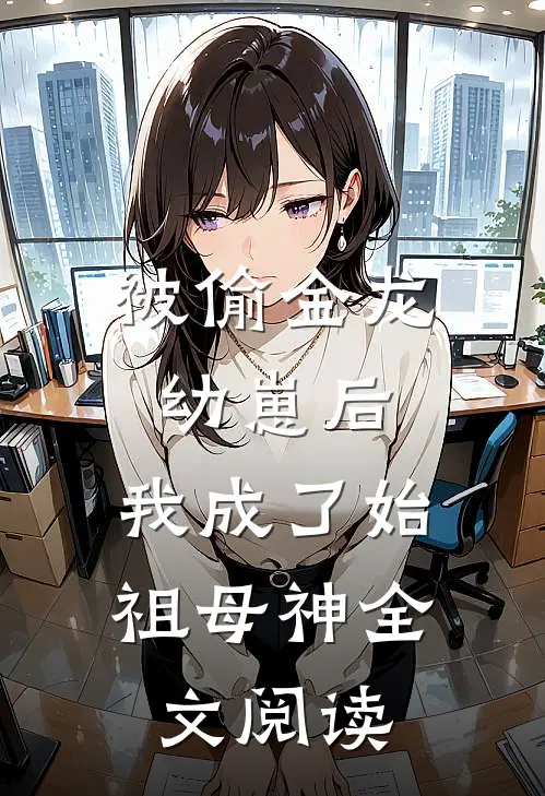 被偷金龙幼崽后，我成了始祖母神全文阅读