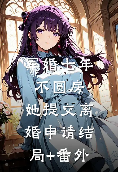 军婚七年不圆房，她提交离婚申请结局+番外