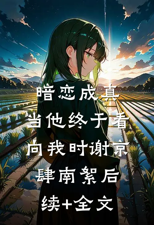 暗恋成真：当他终于看向我时谢京肆南絮后续+全文