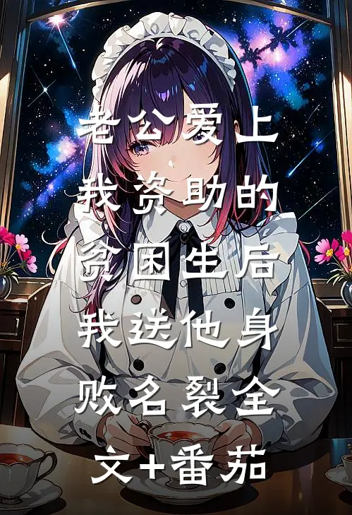 老公爱上我资助的贫困生后，我送他身败名裂全文+番茄